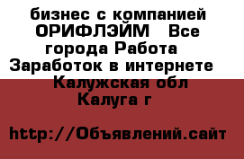 бизнес с компанией ОРИФЛЭЙМ - Все города Работа » Заработок в интернете   . Калужская обл.,Калуга г.